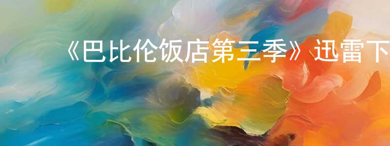 蔡昌威发布《巴比伦饭店第三季》迅雷下载/在线观看-犯罪历史-美剧天堂